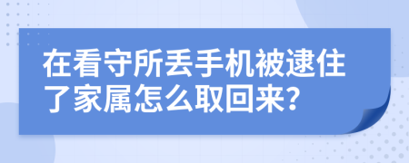 在看守所丢手机被逮住了家属怎么取回来？