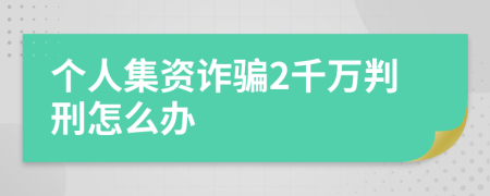 个人集资诈骗2千万判刑怎么办