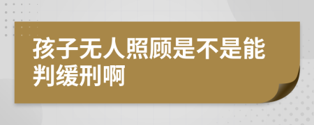孩子无人照顾是不是能判缓刑啊