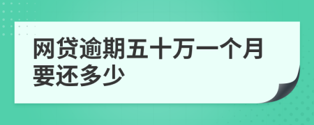 网贷逾期五十万一个月要还多少
