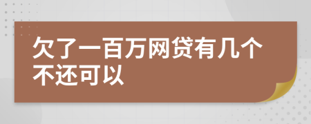 欠了一百万网贷有几个不还可以