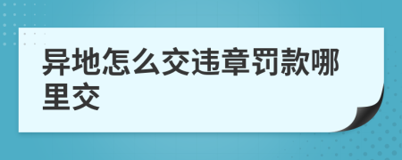 异地怎么交违章罚款哪里交