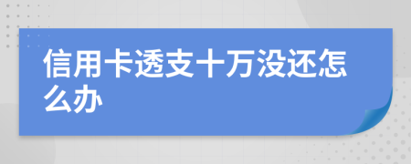 信用卡透支十万没还怎么办