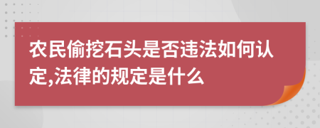 农民偷挖石头是否违法如何认定,法律的规定是什么