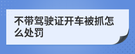 不带驾驶证开车被抓怎么处罚