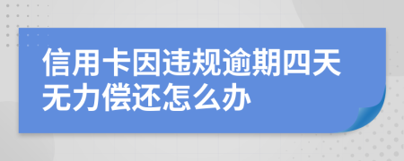 信用卡因违规逾期四天无力偿还怎么办