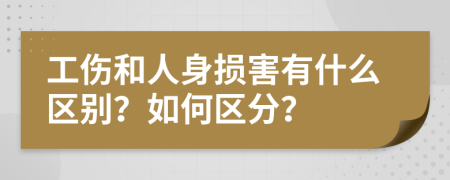 工伤和人身损害有什么区别？如何区分？