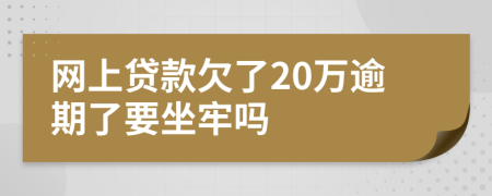 网上贷款欠了20万逾期了要坐牢吗