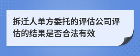 拆迁人单方委托的评估公司评估的结果是否合法有效