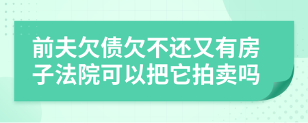 前夫欠债欠不还又有房子法院可以把它拍卖吗