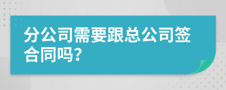分公司需要跟总公司签合同吗？