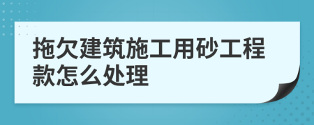 拖欠建筑施工用砂工程款怎么处理
