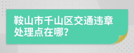 鞍山市千山区交通违章处理点在哪？