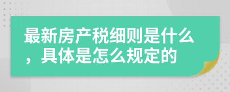 最新房产税细则是什么，具体是怎么规定的