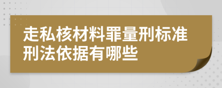 走私核材料罪量刑标准刑法依据有哪些