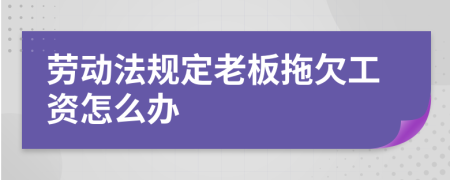 劳动法规定老板拖欠工资怎么办