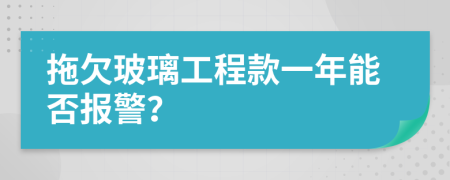 拖欠玻璃工程款一年能否报警？