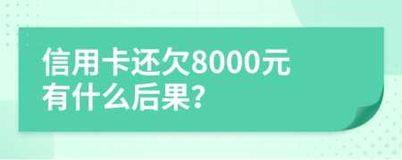 信用卡还欠8000元有什么后果？