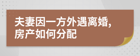 夫妻因一方外遇离婚,房产如何分配