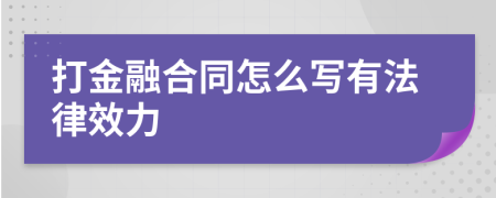打金融合同怎么写有法律效力