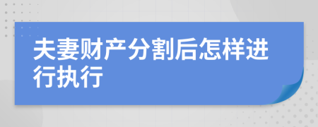 夫妻财产分割后怎样进行执行