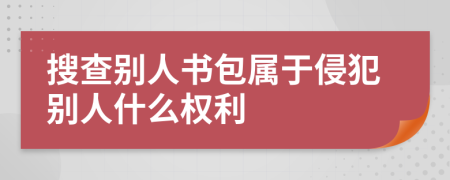 搜查别人书包属于侵犯别人什么权利