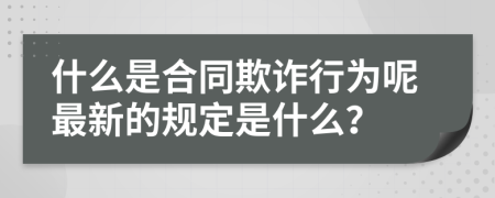 什么是合同欺诈行为呢最新的规定是什么？