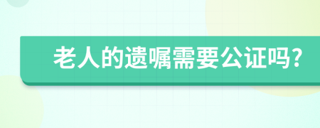 老人的遗嘱需要公证吗?