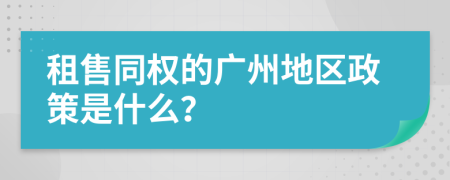 租售同权的广州地区政策是什么？