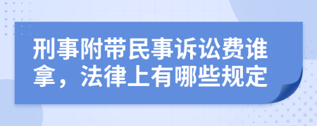 刑事附带民事诉讼费谁拿，法律上有哪些规定