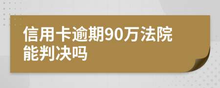 信用卡逾期90万法院能判决吗