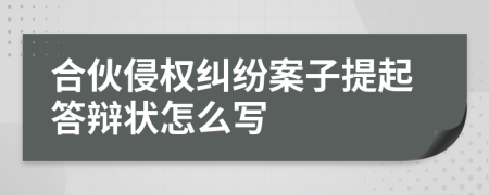 合伙侵权纠纷案子提起答辩状怎么写