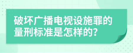 破坏广播电视设施罪的量刑标准是怎样的？