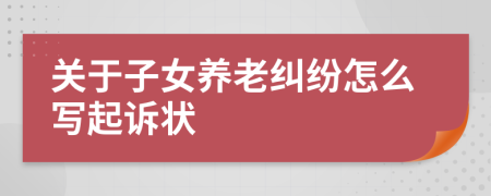 关于子女养老纠纷怎么写起诉状