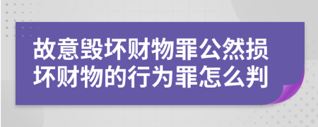 故意毁坏财物罪公然损坏财物的行为罪怎么判