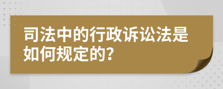 司法中的行政诉讼法是如何规定的？