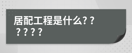 居配工程是什么? ? ? ? ? ?