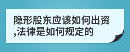 隐形股东应该如何出资,法律是如何规定的