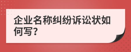 企业名称纠纷诉讼状如何写？