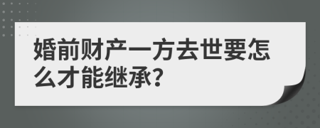 婚前财产一方去世要怎么才能继承？