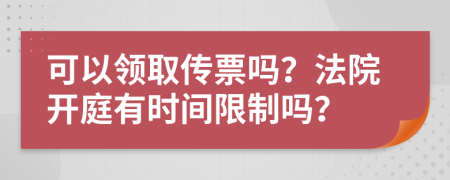 可以领取传票吗？法院开庭有时间限制吗？