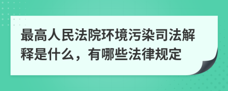 最高人民法院环境污染司法解释是什么，有哪些法律规定