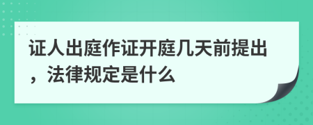 证人出庭作证开庭几天前提出，法律规定是什么