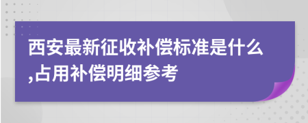 西安最新征收补偿标准是什么,占用补偿明细参考