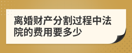 离婚财产分割过程中法院的费用要多少