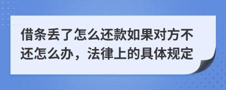 借条丢了怎么还款如果对方不还怎么办，法律上的具体规定