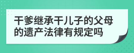 干爹继承干儿子的父母的遗产法律有规定吗