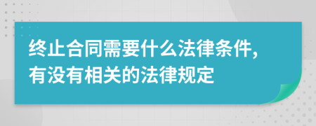 终止合同需要什么法律条件,有没有相关的法律规定