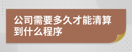 公司需要多久才能清算到什么程序