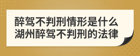 醉驾不判刑情形是什么湖州醉驾不判刑的法律